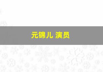 元锦儿 演员